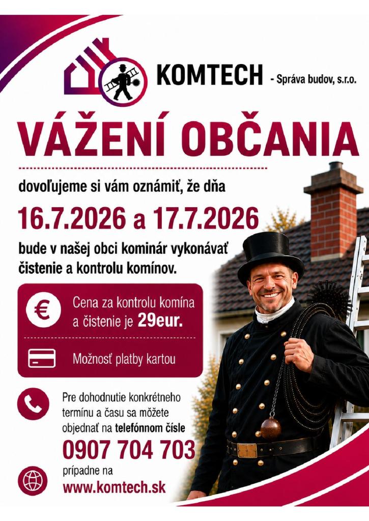 Dňa 16.7.2026 a&nbsp;17.7.2026 bude v&nbsp;našej obci kominár vykonávať čistenie a&nbsp;kontrolu komínov. Cena za&nbsp;komín je 29eur. Pre dohodnutie konkrétneho termínu a&nbsp;času sa môžete objednať na&nbsp;telefónnom čísle 0907&nbsp;704 703, prípadne na&nbsp;www.komtech.sk